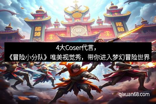 4大Coser代言，《冒险小分队》唯美视觉秀，带你进入梦幻冒险世界